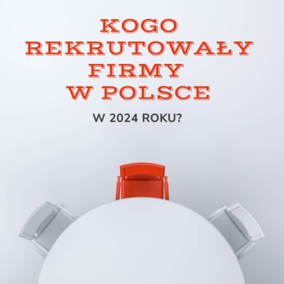 Kogo najczęściej rekrutowały firmy w Polsce 2024? Dane NAJ International.